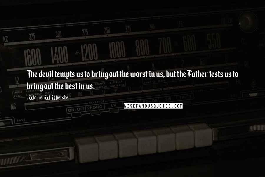 Warren W. Wiersbe Quotes: The devil tempts us to bring out the worst in us, but the Father tests us to bring out the best in us.