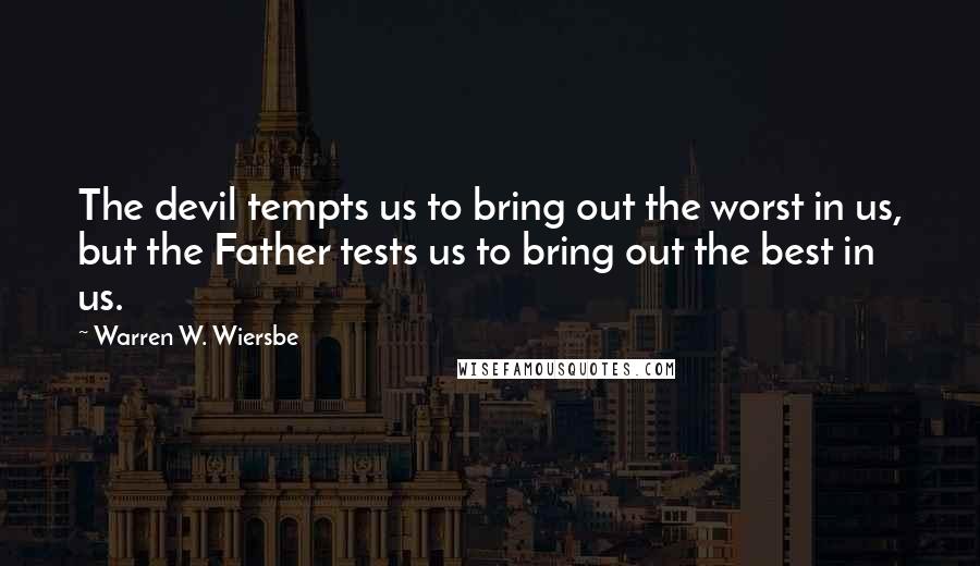 Warren W. Wiersbe Quotes: The devil tempts us to bring out the worst in us, but the Father tests us to bring out the best in us.