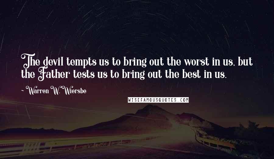 Warren W. Wiersbe Quotes: The devil tempts us to bring out the worst in us, but the Father tests us to bring out the best in us.