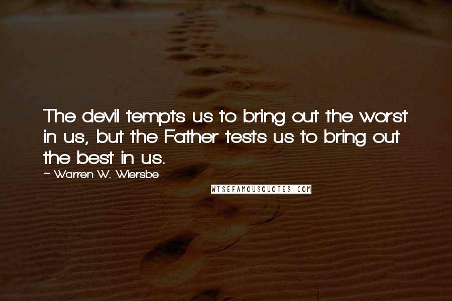 Warren W. Wiersbe Quotes: The devil tempts us to bring out the worst in us, but the Father tests us to bring out the best in us.