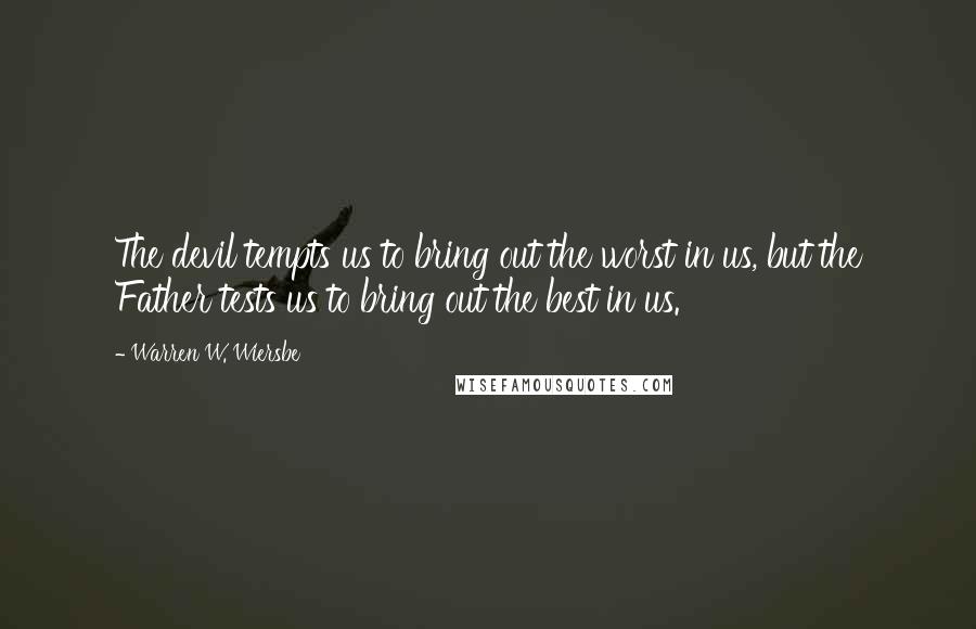 Warren W. Wiersbe Quotes: The devil tempts us to bring out the worst in us, but the Father tests us to bring out the best in us.