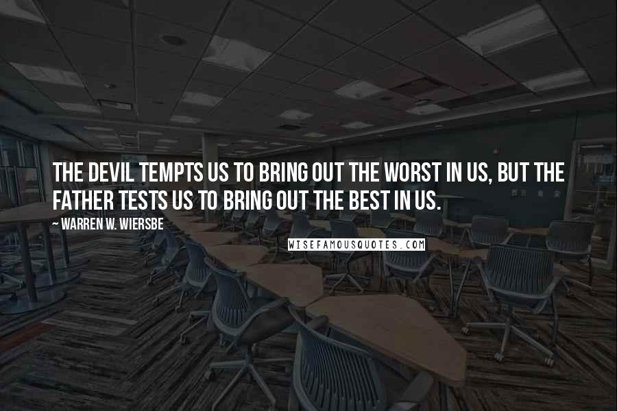 Warren W. Wiersbe Quotes: The devil tempts us to bring out the worst in us, but the Father tests us to bring out the best in us.