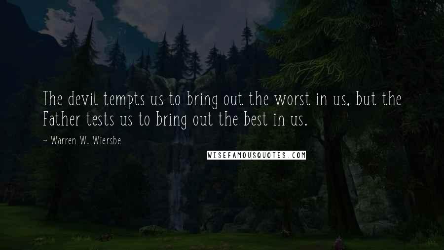 Warren W. Wiersbe Quotes: The devil tempts us to bring out the worst in us, but the Father tests us to bring out the best in us.