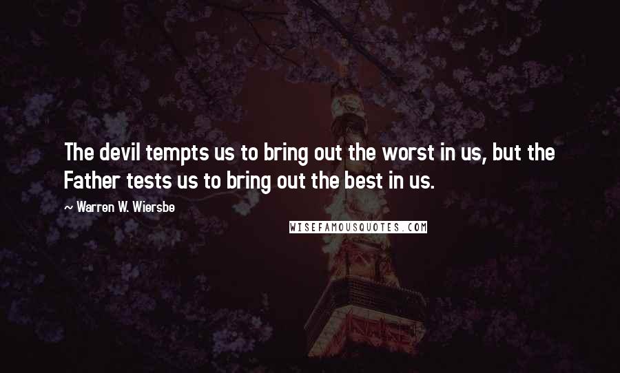 Warren W. Wiersbe Quotes: The devil tempts us to bring out the worst in us, but the Father tests us to bring out the best in us.