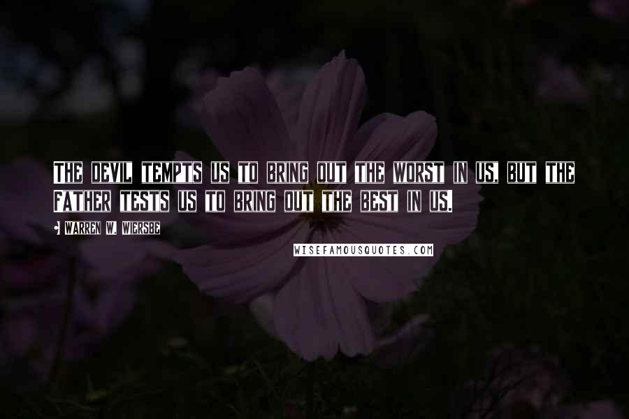 Warren W. Wiersbe Quotes: The devil tempts us to bring out the worst in us, but the Father tests us to bring out the best in us.