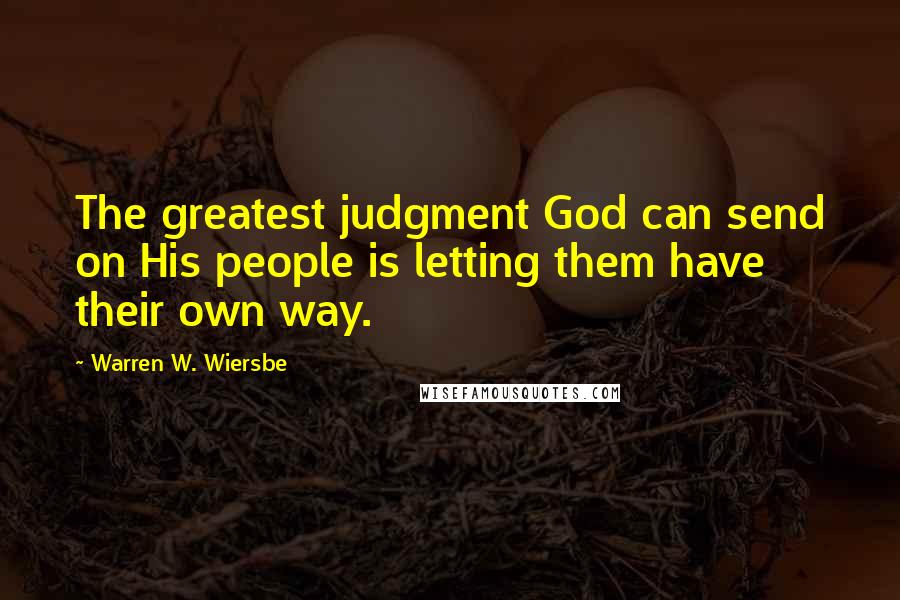 Warren W. Wiersbe Quotes: The greatest judgment God can send on His people is letting them have their own way.