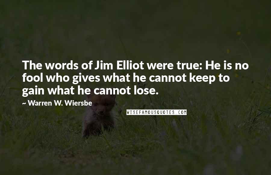 Warren W. Wiersbe Quotes: The words of Jim Elliot were true: He is no fool who gives what he cannot keep to gain what he cannot lose.