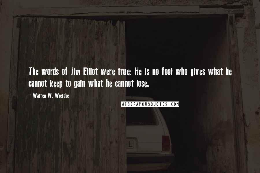 Warren W. Wiersbe Quotes: The words of Jim Elliot were true: He is no fool who gives what he cannot keep to gain what he cannot lose.