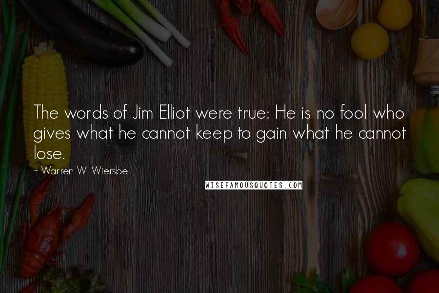 Warren W. Wiersbe Quotes: The words of Jim Elliot were true: He is no fool who gives what he cannot keep to gain what he cannot lose.