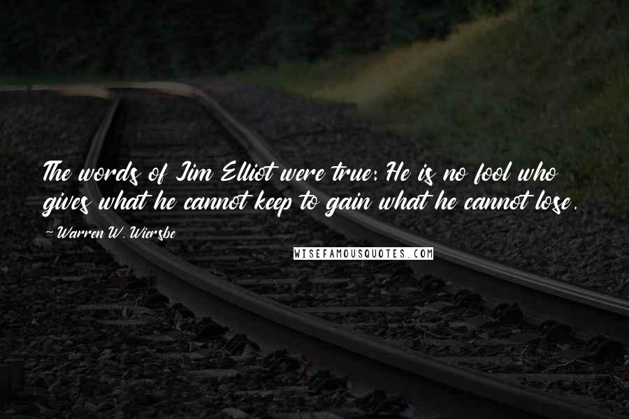 Warren W. Wiersbe Quotes: The words of Jim Elliot were true: He is no fool who gives what he cannot keep to gain what he cannot lose.