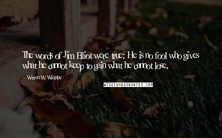 Warren W. Wiersbe Quotes: The words of Jim Elliot were true: He is no fool who gives what he cannot keep to gain what he cannot lose.