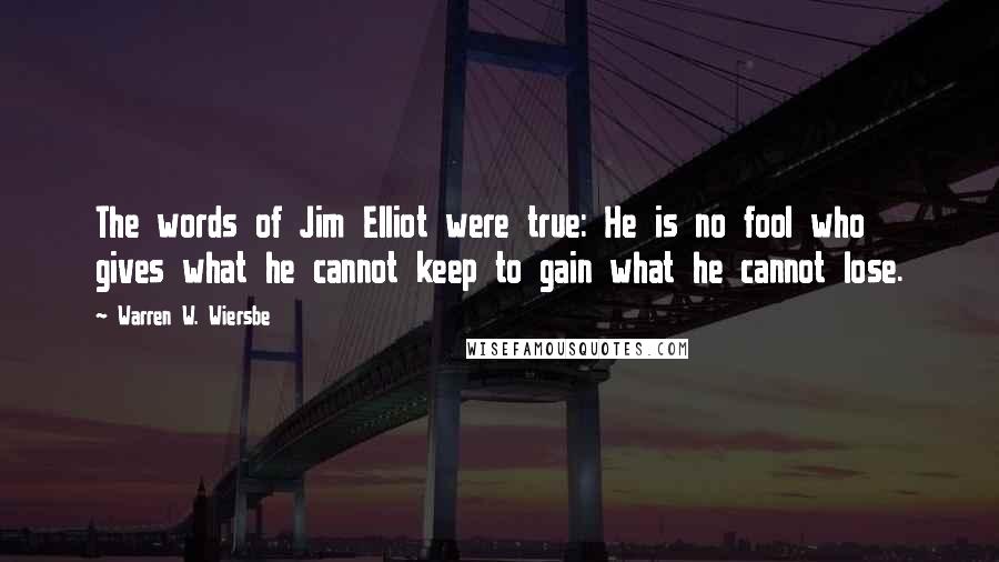 Warren W. Wiersbe Quotes: The words of Jim Elliot were true: He is no fool who gives what he cannot keep to gain what he cannot lose.