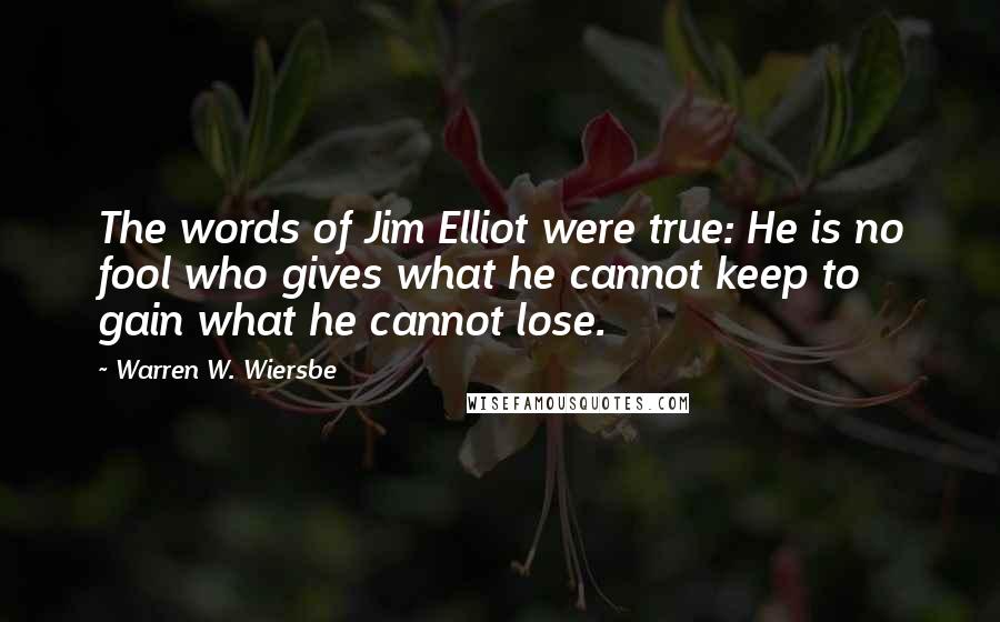 Warren W. Wiersbe Quotes: The words of Jim Elliot were true: He is no fool who gives what he cannot keep to gain what he cannot lose.