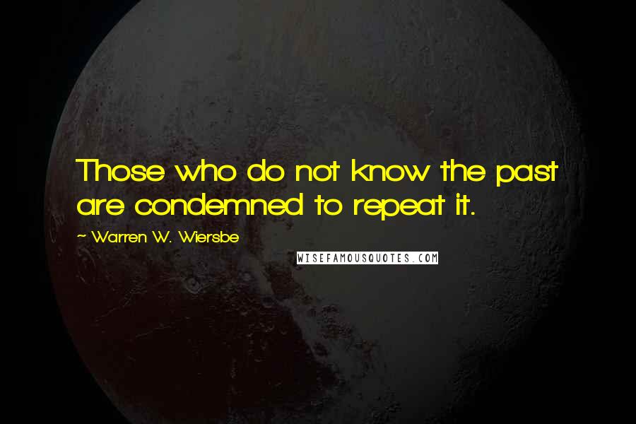 Warren W. Wiersbe Quotes: Those who do not know the past are condemned to repeat it.