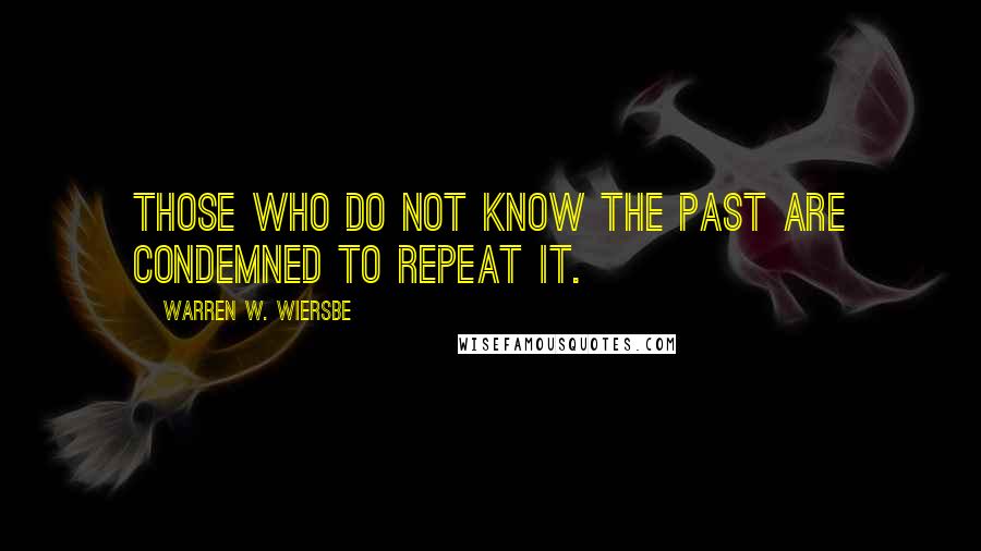 Warren W. Wiersbe Quotes: Those who do not know the past are condemned to repeat it.