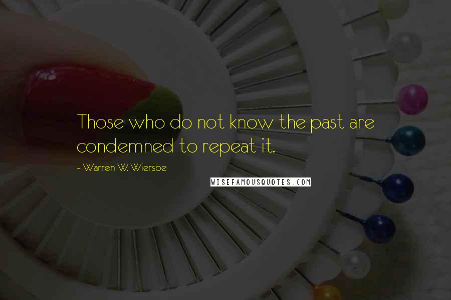 Warren W. Wiersbe Quotes: Those who do not know the past are condemned to repeat it.