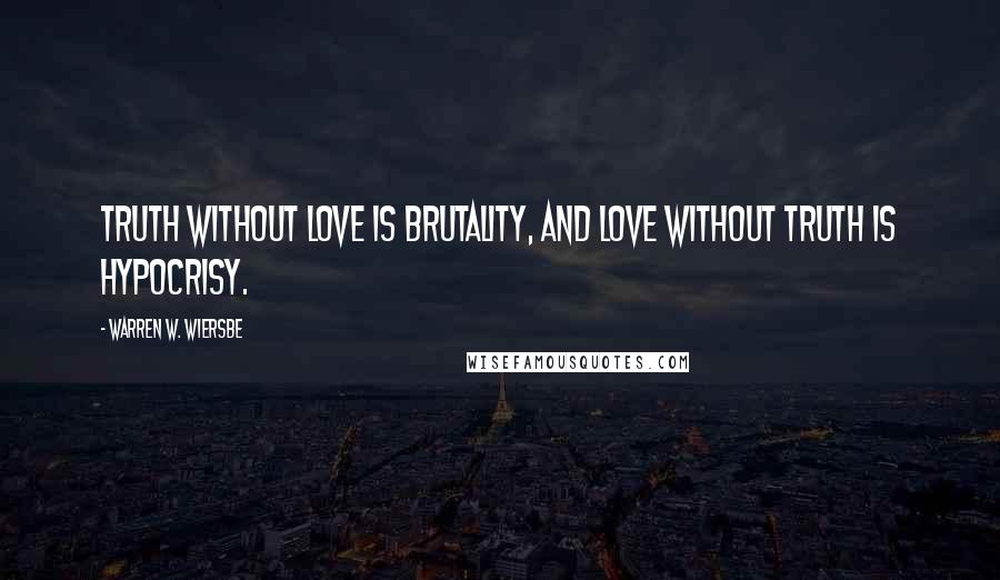 Warren W. Wiersbe Quotes: Truth without love is brutality, and love without truth is hypocrisy.