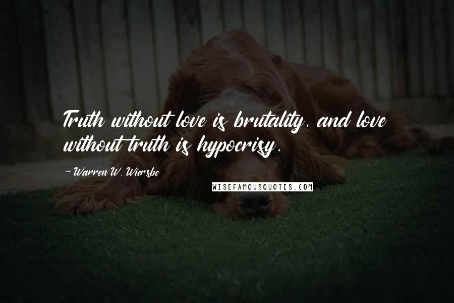 Warren W. Wiersbe Quotes: Truth without love is brutality, and love without truth is hypocrisy.