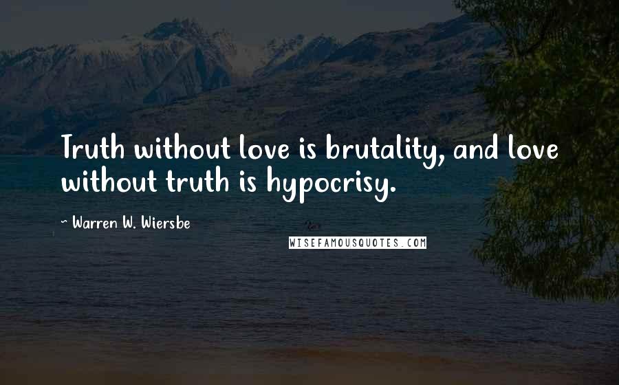 Warren W. Wiersbe Quotes: Truth without love is brutality, and love without truth is hypocrisy.