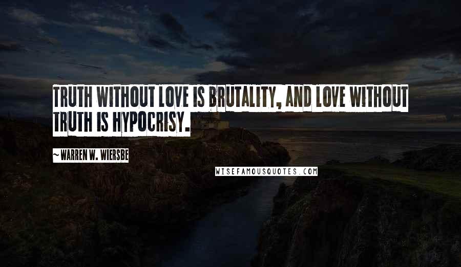 Warren W. Wiersbe Quotes: Truth without love is brutality, and love without truth is hypocrisy.