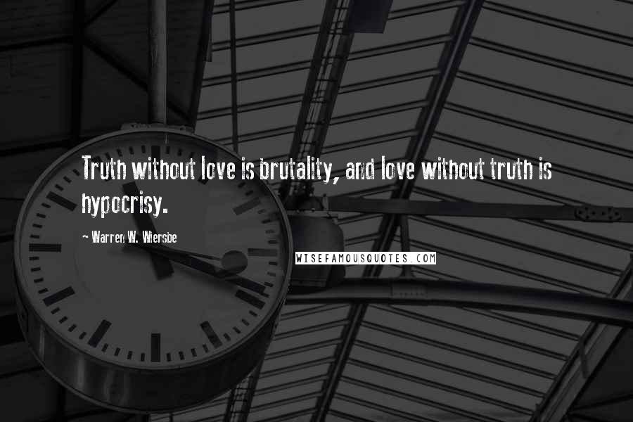 Warren W. Wiersbe Quotes: Truth without love is brutality, and love without truth is hypocrisy.