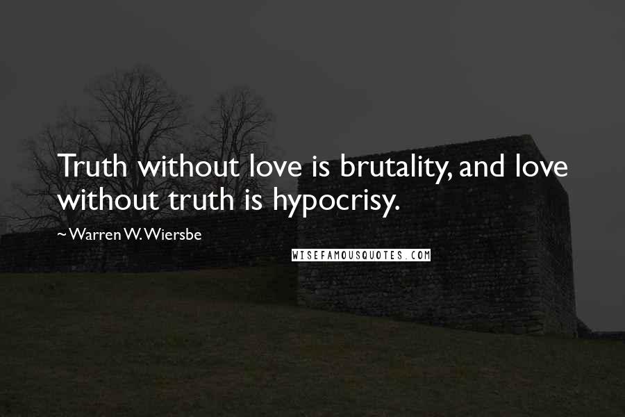 Warren W. Wiersbe Quotes: Truth without love is brutality, and love without truth is hypocrisy.