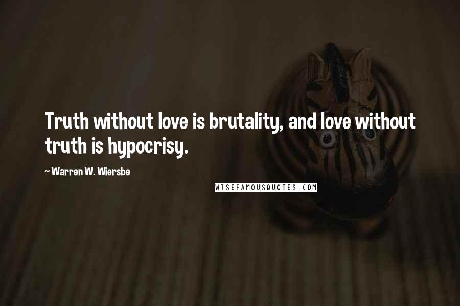 Warren W. Wiersbe Quotes: Truth without love is brutality, and love without truth is hypocrisy.