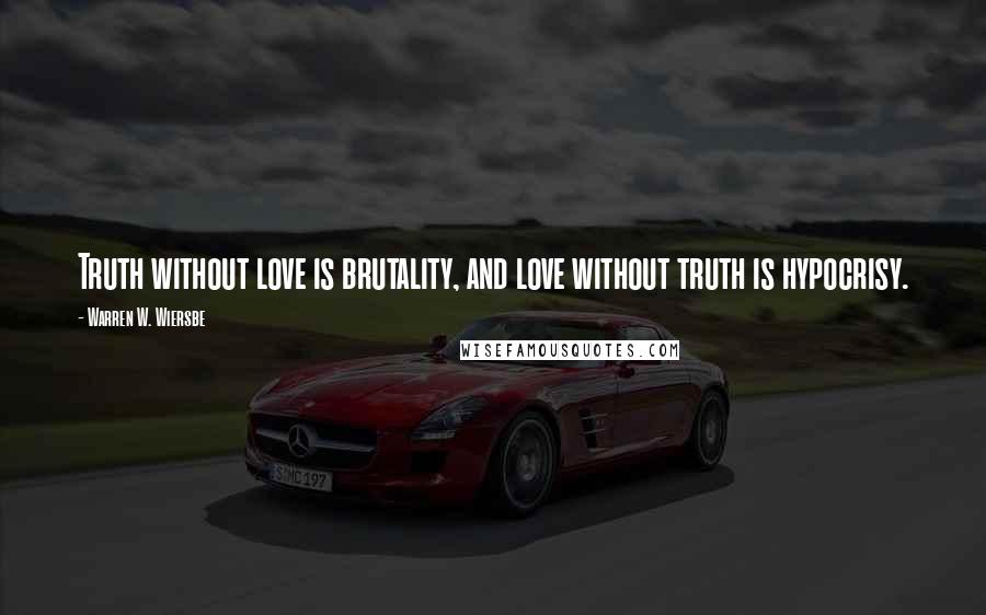 Warren W. Wiersbe Quotes: Truth without love is brutality, and love without truth is hypocrisy.