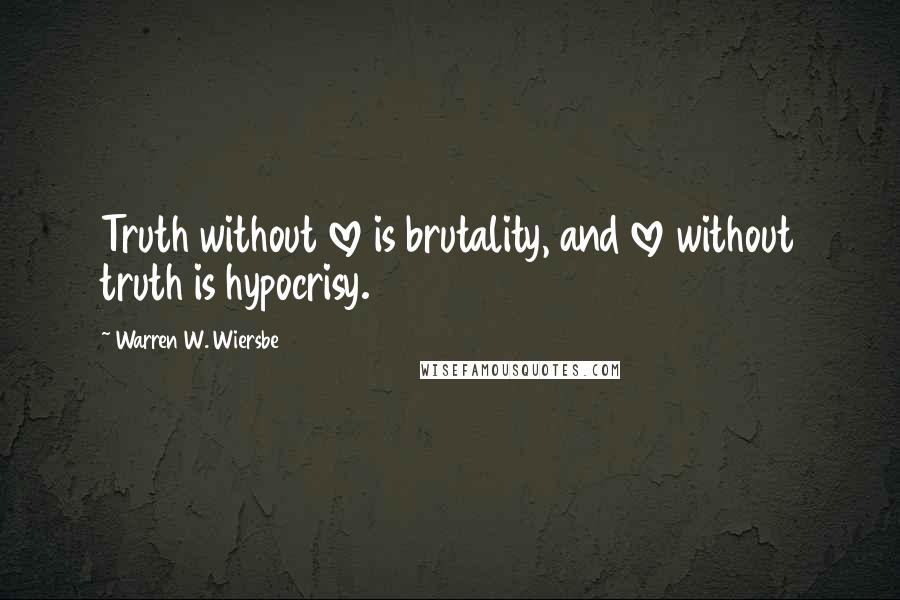 Warren W. Wiersbe Quotes: Truth without love is brutality, and love without truth is hypocrisy.