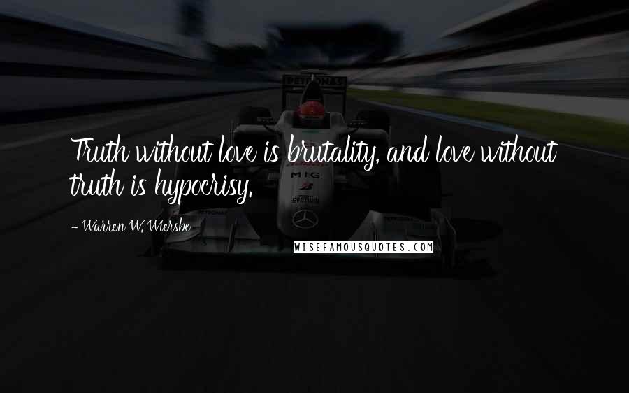 Warren W. Wiersbe Quotes: Truth without love is brutality, and love without truth is hypocrisy.