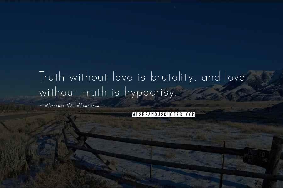 Warren W. Wiersbe Quotes: Truth without love is brutality, and love without truth is hypocrisy.