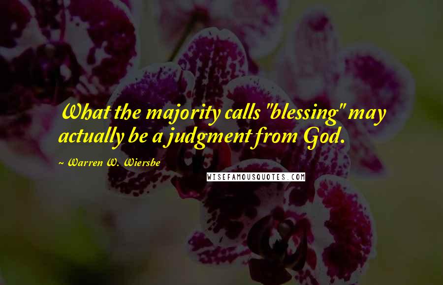 Warren W. Wiersbe Quotes: What the majority calls "blessing" may actually be a judgment from God.