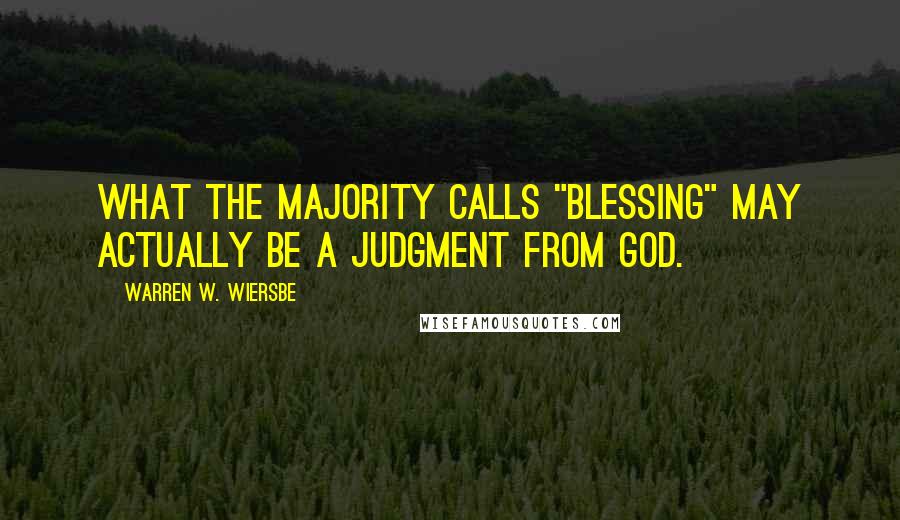 Warren W. Wiersbe Quotes: What the majority calls "blessing" may actually be a judgment from God.