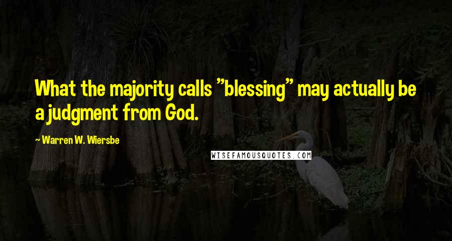 Warren W. Wiersbe Quotes: What the majority calls "blessing" may actually be a judgment from God.