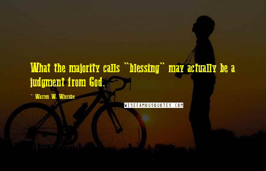 Warren W. Wiersbe Quotes: What the majority calls "blessing" may actually be a judgment from God.