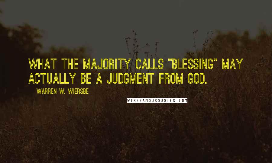 Warren W. Wiersbe Quotes: What the majority calls "blessing" may actually be a judgment from God.