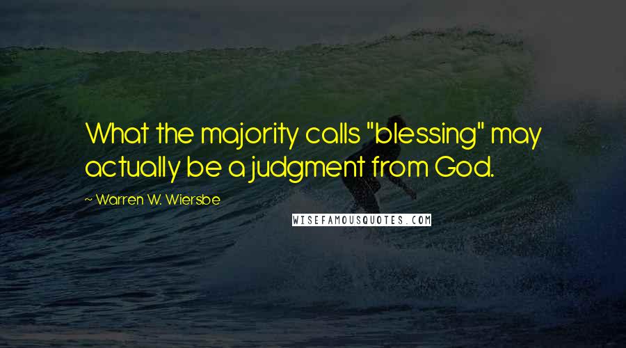 Warren W. Wiersbe Quotes: What the majority calls "blessing" may actually be a judgment from God.