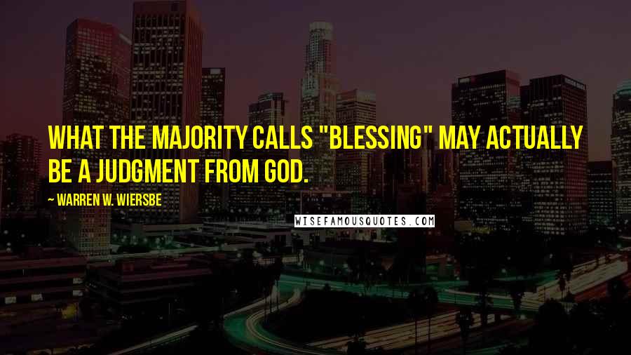 Warren W. Wiersbe Quotes: What the majority calls "blessing" may actually be a judgment from God.