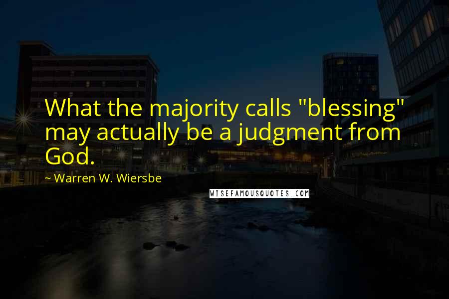 Warren W. Wiersbe Quotes: What the majority calls "blessing" may actually be a judgment from God.