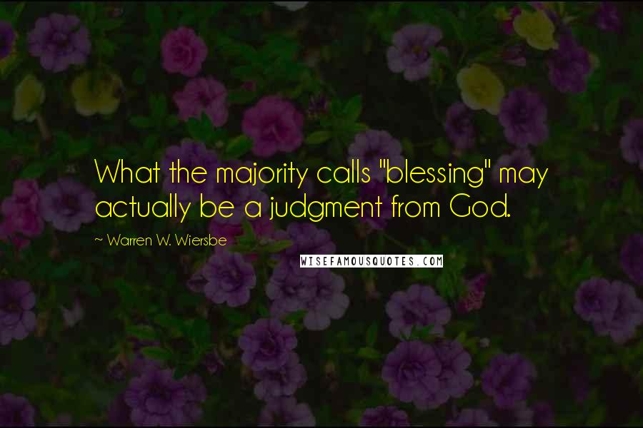 Warren W. Wiersbe Quotes: What the majority calls "blessing" may actually be a judgment from God.