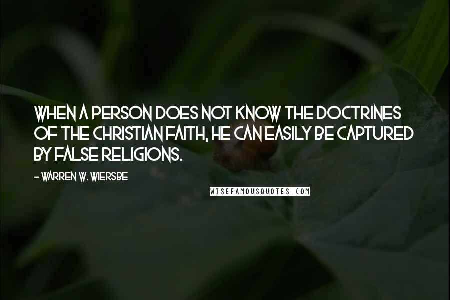 Warren W. Wiersbe Quotes: When a person does not know the doctrines of the Christian faith, he can easily be captured by false religions.