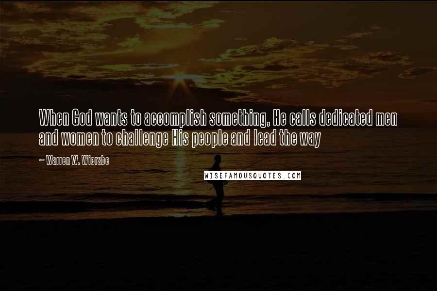 Warren W. Wiersbe Quotes: When God wants to accomplish something, He calls dedicated men and women to challenge His people and lead the way