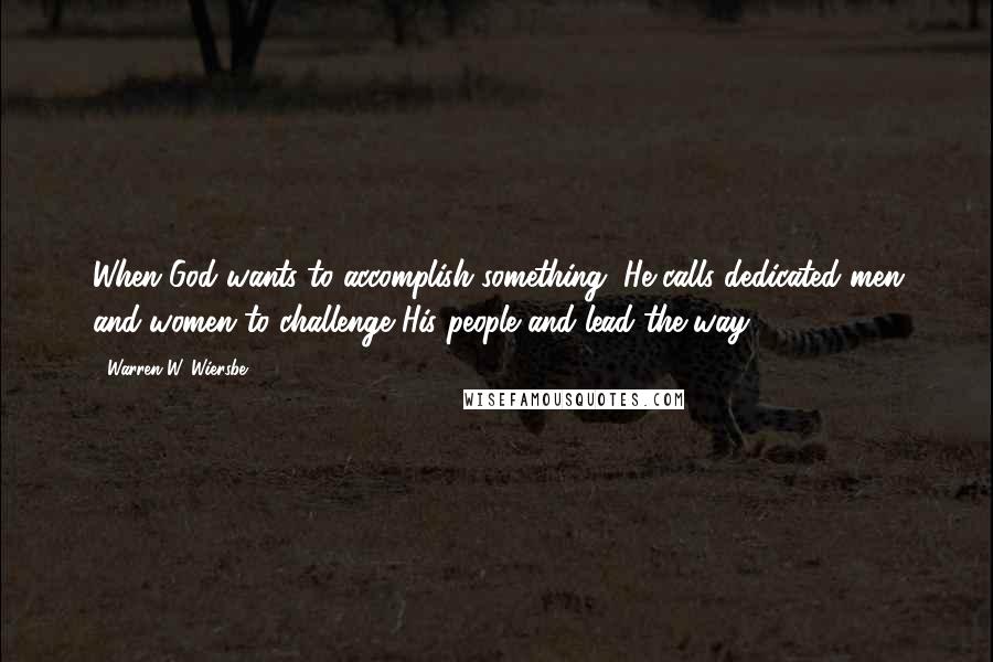 Warren W. Wiersbe Quotes: When God wants to accomplish something, He calls dedicated men and women to challenge His people and lead the way