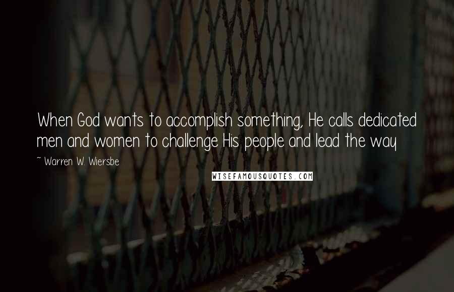 Warren W. Wiersbe Quotes: When God wants to accomplish something, He calls dedicated men and women to challenge His people and lead the way