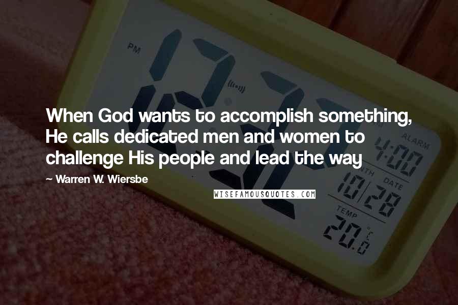 Warren W. Wiersbe Quotes: When God wants to accomplish something, He calls dedicated men and women to challenge His people and lead the way