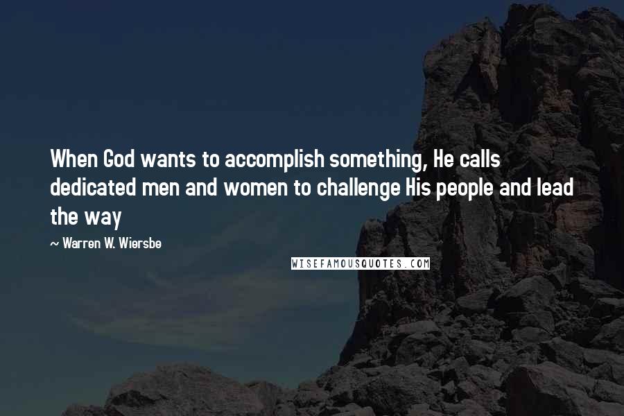 Warren W. Wiersbe Quotes: When God wants to accomplish something, He calls dedicated men and women to challenge His people and lead the way