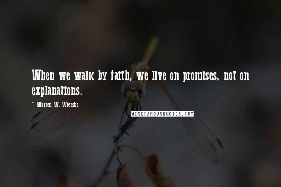 Warren W. Wiersbe Quotes: When we walk by faith, we live on promises, not on explanations.