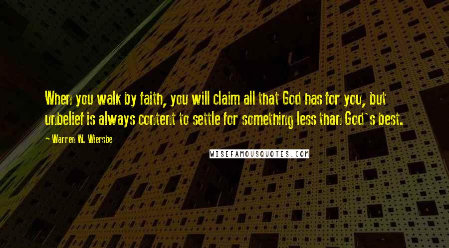 Warren W. Wiersbe Quotes: When you walk by faith, you will claim all that God has for you, but unbelief is always content to settle for something less than God's best.