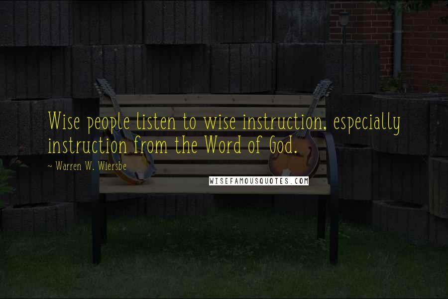 Warren W. Wiersbe Quotes: Wise people listen to wise instruction, especially instruction from the Word of God.