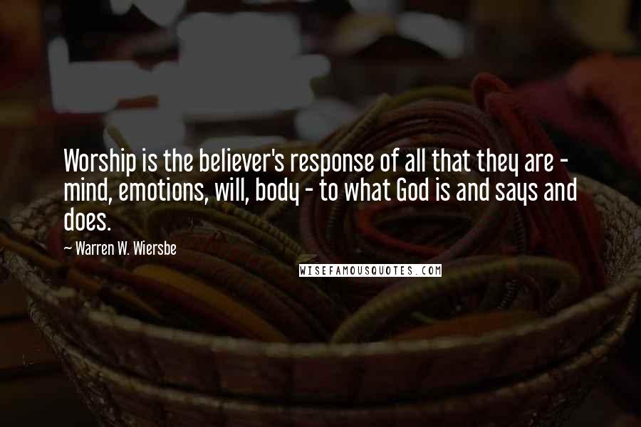 Warren W. Wiersbe Quotes: Worship is the believer's response of all that they are - mind, emotions, will, body - to what God is and says and does.